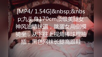 [MP4/ 1.54G]&nbsp;&nbsp;九头身170cm顶级美腿女神风油精抹逼，跳蛋女用倒模骑坐，从下往上视角棒球棍抽插，黑色网袜长腿高跟鞋