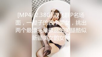 [MP4/ 2.38G] 双飞群P名场面，一屋子的四个美女，挑出两个最漂亮最极品的美腿酷似新疆美女的女神