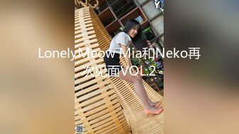 LonelyMeow Mia和Neko再次见面VOL.2