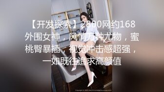 【开发探索】2800网约168外围女神，风情万种尤物，蜜桃臀暴插，视觉冲击感超强，一如既往追求高颜值