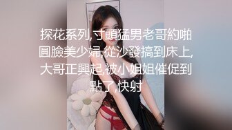 探花系列,寸頭猛男老哥約啪圓臉美少婦,從沙發搞到床上,大哥正興起,被小姐姐催促到點了,快射