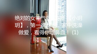 绝对的女神气质顶尖！【小玥玥】，第一次约炮，家中洗澡做爱，看得你喷鼻血！ (1)