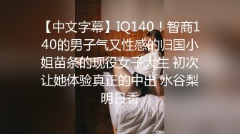 【中文字幕】IQ140！智商140的男子气又性感的归国小姐苗条的现役女子大生 初次让她体验真正的中出 水谷梨明日香