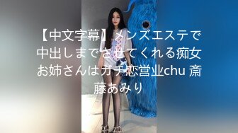 【中文字幕】メンズエステで中出しまでさせてくれる痴女お姉さんはガチ恋営业chu 斎藤あみり