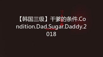 【韩国三级】干爹的条件.Condition.Dad.Sugar.Daddy.2018