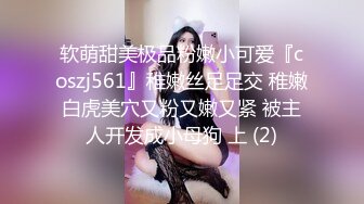 软萌甜美极品粉嫩小可爱『coszj561』稚嫩丝足足交 稚嫩白虎美穴又粉又嫩又紧 被主人开发成小母狗 上 (2)