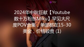 2024年中秋巨献【Youtube数十万粉丝Miku】罕见大尺度POV合集，单部都在15-30美金，价格较贵 (1)