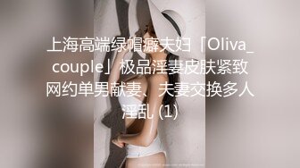 上海高端绿帽癖夫妇「Oliva_couple」极品淫妻皮肤紧致网约单男献妻、夫妻交换多人淫乱 (1)