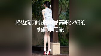 路边沟厕偷拍极品高跟少妇的微毛小黑鲍