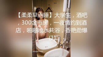 【柔柔早点睡】大学生，酒吧，300金币房，一夜情约到酒店，啪啪喷水共浴，香艳劲爆 (1)