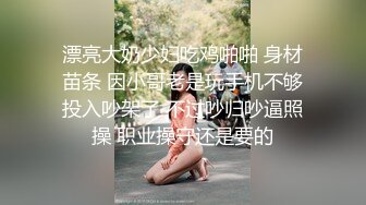 漂亮大奶少妇吃鸡啪啪 身材苗条 因小哥老是玩手机不够投入吵架了 不过吵归吵逼照操 职业操守还是要的