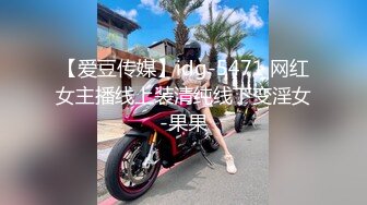 【爱豆传媒】idg-5471 网红女主播线上装清纯线下变淫女-果果