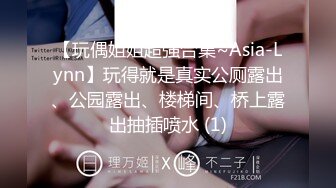 【玩偶姐姐超强合集~Asia-Lynn】玩得就是真实公厕露出、公园露出、楼梯间、桥上露出抽插喷水 (1)