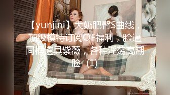 【yunjini】大奶肥臀S曲线，顶级模特订阅OF福利，脸逼同框道具紫薇，各种淫荡高潮脸  (1)