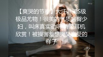 【爽哭的节奏】大汗淋漓S级极品尤物！很美的气质翘臀少妇，叫床真实动听 请带耳机欣赏！被操害羞想哭又享受的样子