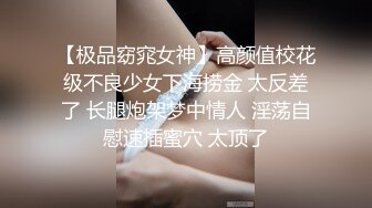 【极品窈窕女神】高颜值校花级不良少女下海捞金 太反差了 长腿炮架梦中情人 淫荡自慰速插蜜穴 太顶了