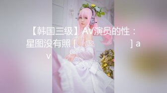 【韩国三级】AV演员的性：星图没有照 [젖스타그램 노삭제] av배우의 섹스타그램 노컷