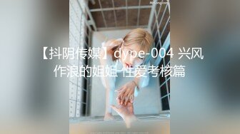 【抖阴传媒】dype-004 兴风作浪的姐姐 性爱考核篇