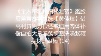 《个人不雅私拍秘泄密》露脸反差青春学生妹【黄佳玟】借高利贷无力偿还被迫用肉体补偿自拍大量淫荡视图洗澡紫薇身材一级棒 (14)