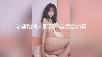 老婆和情人聊天，自摸给他看