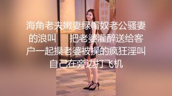 海角老夫嫩妻绿帽奴老公骚妻的浪叫❤️把老婆灌醉送给客户一起操老婆被操的疯狂淫叫自己在旁边打飞机