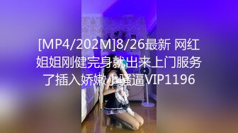 [MP4/202M]8/26最新 网红姐姐刚健完身就出来上门服务了插入娇嫩小骚逼VIP1196