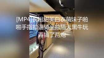 [MP4]长相甜美白衣萌妹子啪啪手指扣逼骑坐抽插大黑牛玩弄搞了两炮