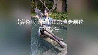 【完整版下集】山东浩浩调教在校学生