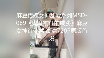 麻豆传媒女神乱爱系列MSD-089《鬼畜前任的威胁》麻豆女神许依然 高清720P原版首发