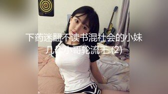 下药迷翻不读书混社会的小妹几个小哥轮流干 (2)