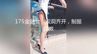 175金融女，双洞齐开，制服调教