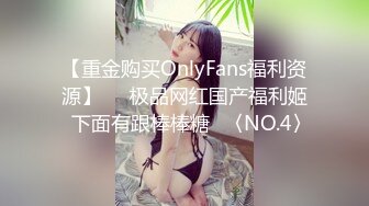 【重金购买OnlyFans福利资源】▶▶极品网红国产福利姬ღ下面有跟棒棒糖ღ〈NO.4〉