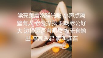 漂亮美眉吃鸡啪啪 小声点隔壁有人 老公操我 啊啊老公好大 边操边语言调教 被无套输出 高潮迭起 爽叫连连