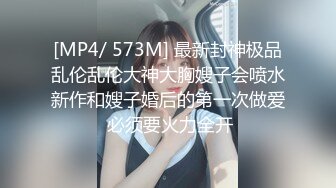 [MP4/ 573M] 最新封神极品乱伦乱伦大神大胸嫂子会喷水新作和嫂子婚后的第一次做爱 必须要火力全开