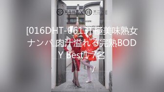 [016DHT-0613] 極美味熟女ナンパ 肉汁溢れる完熟BODY Best1 7名