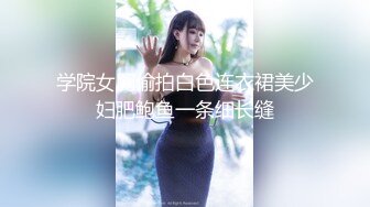 学院女厕偷拍白色连衣裙美少妇肥鲍鱼一条细长缝