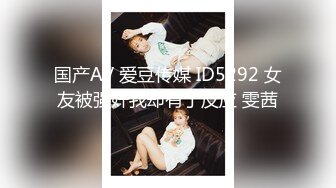 国产AV 爱豆传媒 ID5292 女友被强奸我却有了反应 雯茜