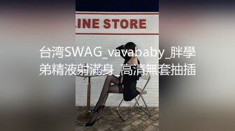 台湾SWAG_vavababy_胖學弟精液射滿身_高清無套抽插