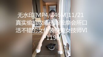 无水印[MP4/246M]11/21 真实偷拍攻略洗浴按摩会所口活不错的女仆装貌美女技师VIP1196