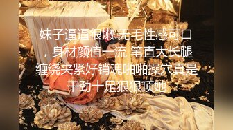 妹子逼逼很嫩 无毛性感可口，身材颜值一流 笔直大长腿缠绕夹紧好销魂啪啪操穴真是干劲十足狠狠顶她