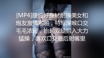 [MP4]腰细好身材耐操美女和炮友激情啪啪，特写深喉口交毛毛浓密，抬起双腿后入大力猛操，喜欢口交最后射嘴里