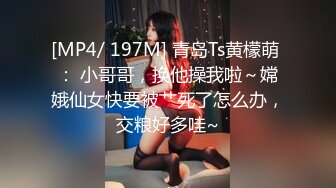 [MP4/ 197M] 青岛Ts黄檬萌 ： 小哥哥，换他操我啦～嫦娥仙女快要被艹死了怎么办，交粮好多哇~