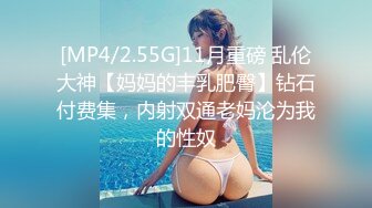 [MP4/2.55G]11月重磅 乱伦大神【妈妈的丰乳肥臀】钻石付费集，内射双通老妈沦为我的性奴