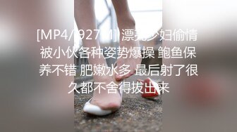 [MP4/ 927M] 漂亮少妇偷情 被小伙各种姿势爆操 鲍鱼保养不错 肥嫩水多 最后射了很久都不舍得拔出来