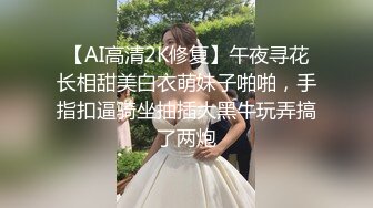 【AI高清2K修复】午夜寻花长相甜美白衣萌妹子啪啪，手指扣逼骑坐抽插大黑牛玩弄搞了两炮