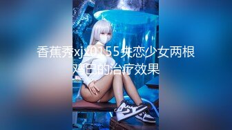 香蕉秀xjx0155失恋少女两根鸡巴的治疗效果