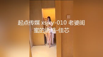 起点传媒 xsjky-010 老婆闺蜜的诱惑-佳芯