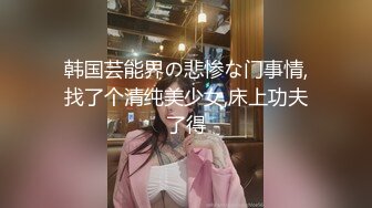 韩国芸能界の悲惨な门事情,找了个清纯美少女,床上功夫了得