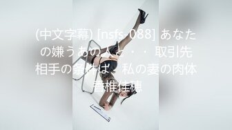 (中文字幕) [nsfs-088] あなたの嫌うあの人と・・ 取引先相手の条件は、私の妻の肉体 香椎佳穂