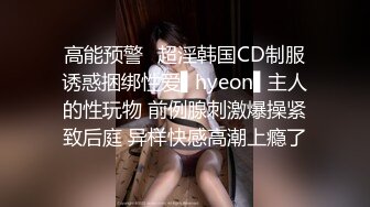 高能预警✿超淫韩国CD制服诱惑捆绑性爱▌hyeon▌主人的性玩物 前例腺刺激爆操紧致后庭 异样快感高潮上瘾了